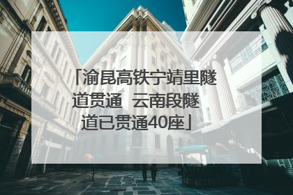 渝昆高铁宁靖里隧道贯通  云南段隧道已贯通40座