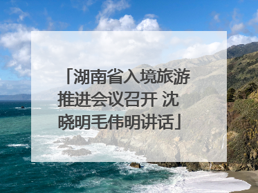 湖南省入境旅游推进会议召开 沈晓明毛伟明讲话