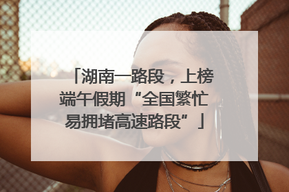 湖南一路段，上榜端午假期“全国繁忙易拥堵高速路段”