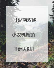 湖南双峰小农机畅销非洲大陆