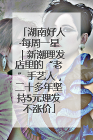 湖南好人·每周一星｜新潮理发店里的“老”手艺人，二十多年坚持5元理发不涨价