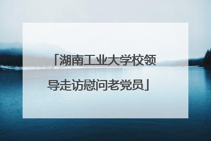 湖南工业大学校领导走访慰问老党员
