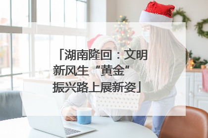 湖南隆回：文明新风生“黄金” 振兴路上展新姿