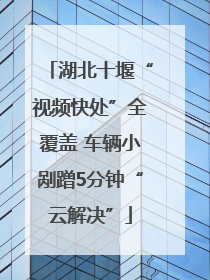 湖北十堰“视频快处”全覆盖 车辆小剐蹭5分钟“云解决”
