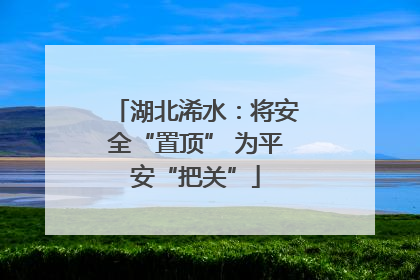湖北浠水：将安全“置顶” 为平安“把关”