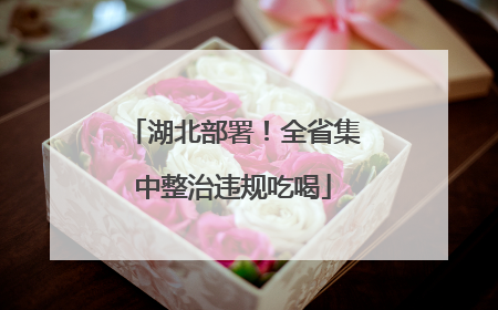 湖北部署！全省集中整治违规吃喝
