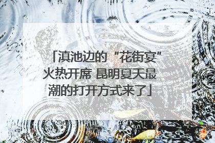 滇池边的“花街宴”火热开席 昆明夏天最潮的打开方式来了