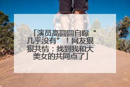 演员高圆圆自曝“几乎没有”！网友狠狠共情：找到我和大美女的共同点了
