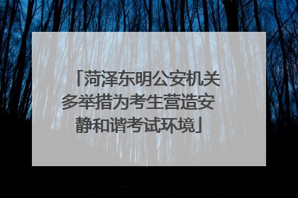 菏泽东明公安机关多举措为考生营造安静和谐考试环境