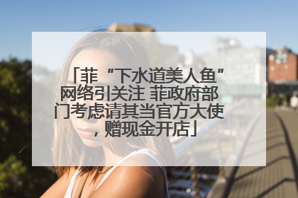 菲“下水道美人鱼”网络引关注 菲政府部门考虑请其当官方大使，赠现金开店