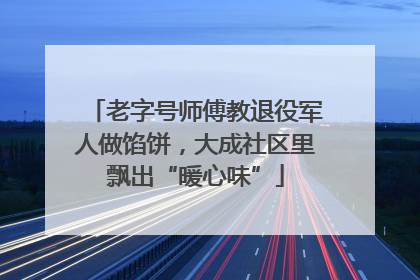 老字号师傅教退役军人做馅饼，大成社区里飘出“暖心味”
