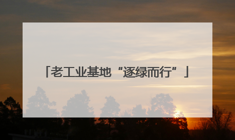 老工业基地“逐绿而行”
