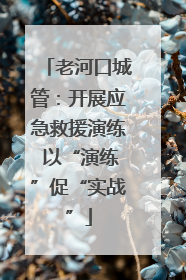 老河口城管：开展应急救援演练 以“演练”促“实战”