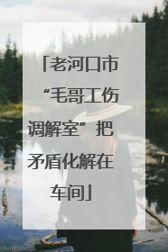 老河口市“毛哥工伤调解室”把矛盾化解在车间