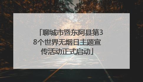 聊城市暨东阿县第38个世界无烟日主题宣传活动正式启动