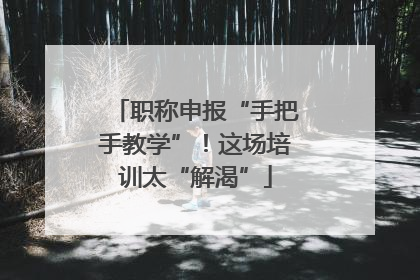 职称申报“手把手教学”！这场培训太“解渴”