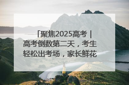 聚焦2025高考｜高考倒数第二天，考生轻松出考场，家长鲜花相迎共庆成长里程碑