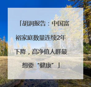 胡润报告：中国富裕家庭数量连续2年下降，高净值人群最想要“健康”