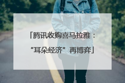 腾讯收购喜马拉雅：“耳朵经济”再博弈