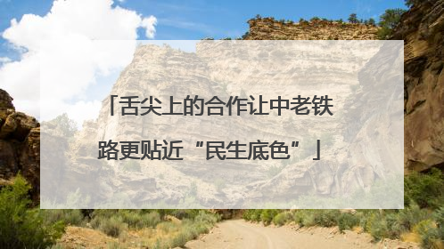 舌尖上的合作让中老铁路更贴近“民生底色”