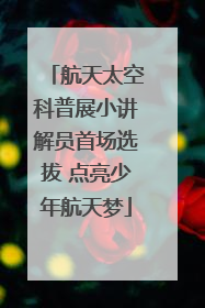 航天太空科普展小讲解员首场选拔 点亮少年航天梦