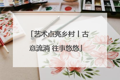 艺术点亮乡村丨古意流淌 往事悠悠