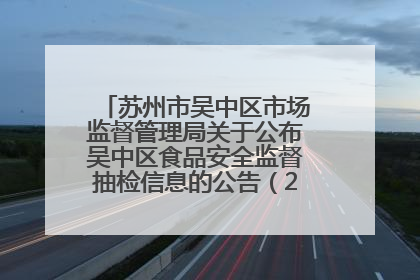 苏州市吴中区市场监督管理局关于公布吴中区食品安全监督抽检信息的公告（2025年第四期）