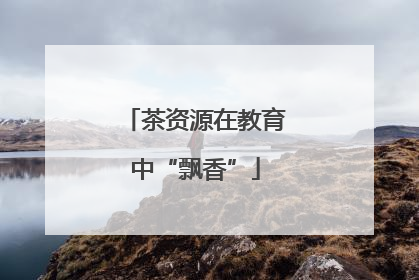 茶资源在教育中“飘香”