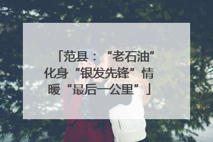 范县：“老石油”化身“银发先锋”情暖“最后一公里”