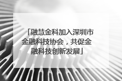 融慧金科加入深圳市金融科技协会，共促金融科技创新发展