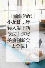 葡萄酒配小龙虾，年轻人爱上新吃法！这场美食创新会太会玩