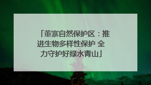 董寨自然保护区：推进生物多样性保护 全力守护好绿水青山
