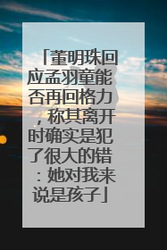 董明珠回应孟羽童能否再回格力，称其离开时确实是犯了很大的错：她对我来说是孩子