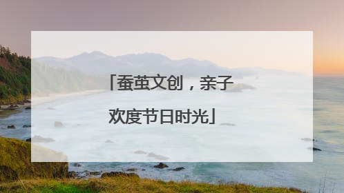 蚕茧文创，亲子欢度节日时光