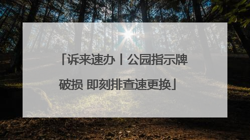 诉来速办丨公园指示牌破损 即刻排查速更换