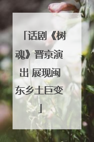 话剧《树魂》晋京演出 展现闽东乡土巨变