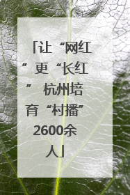 让“网红”更“长红” 杭州培育“村播”2600余人