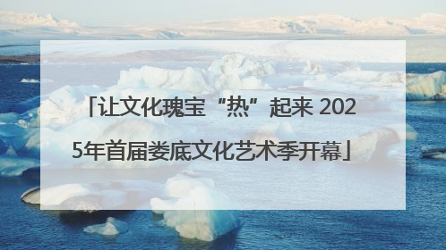 让文化瑰宝“热”起来 2025年首届娄底文化艺术季开幕