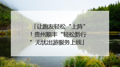 让跑友轻松“上阵”！贵州顺丰“轻松黔行”无忧出游服务上线