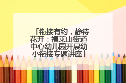 衔接有约，静待花开：福莱山街道中心幼儿园开展幼小衔接专题讲座