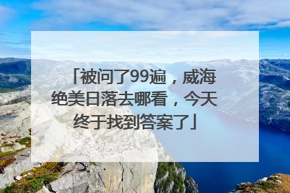 被问了99遍，威海绝美日落去哪看，今天终于找到答案了