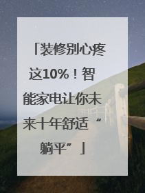 装修别心疼这10%！智能家电让你未来十年舒适“躺平”