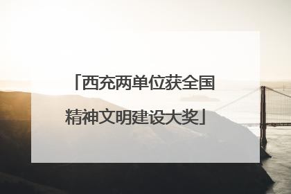 西充两单位获全国精神文明建设大奖