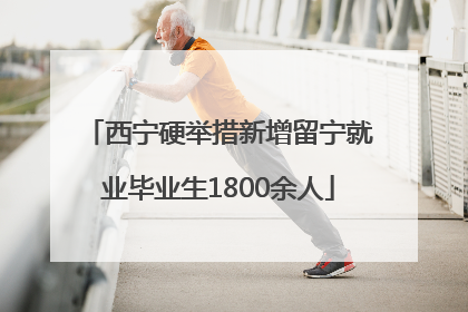 西宁硬举措新增留宁就业毕业生1800余人