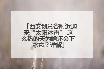 西安创意谷附近迎来“太阳冰雹” 这么热的天为啥还会下冰雹？详解