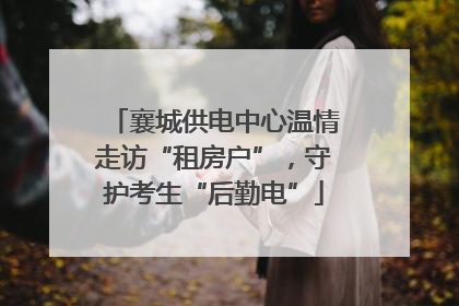 襄城供电中心温情走访“租房户”，守护考生“后勤电”