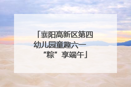 襄阳高新区第四幼儿园童趣六一 “粽”享端午