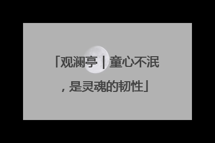 观澜亭｜童心不泯，是灵魂的韧性