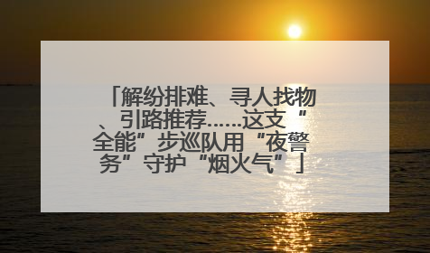 解纷排难、寻人找物、引路推荐……这支“全能”步巡队用“夜警务”守护“烟火气”