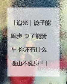 追光｜镜子能跑步 桌子能骑车 你还有什么理由不健身！